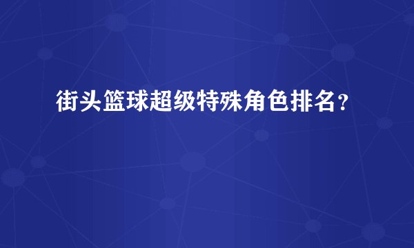 街头篮球超级特殊角色排名？