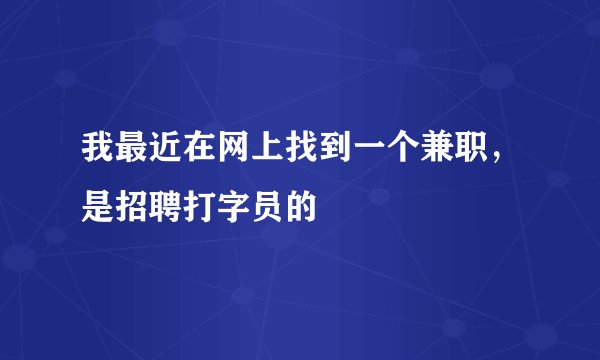 我最近在网上找到一个兼职，是招聘打字员的