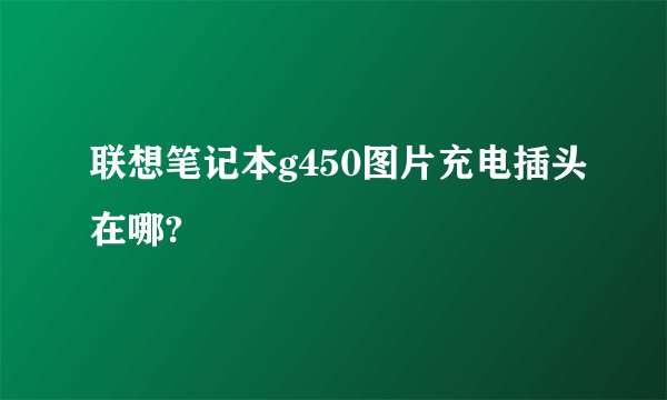 联想笔记本g450图片充电插头在哪?