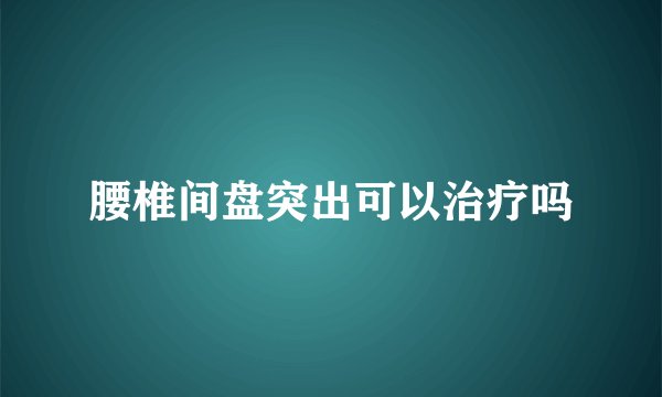 腰椎间盘突出可以治疗吗
