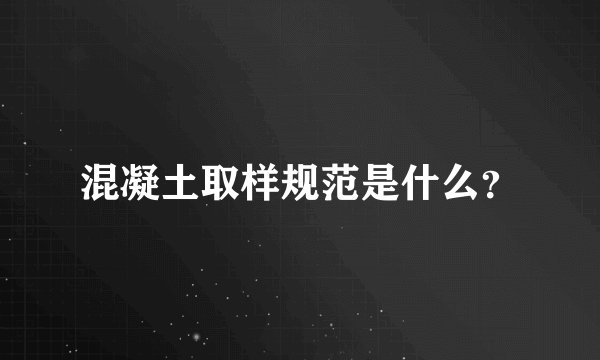 混凝土取样规范是什么？