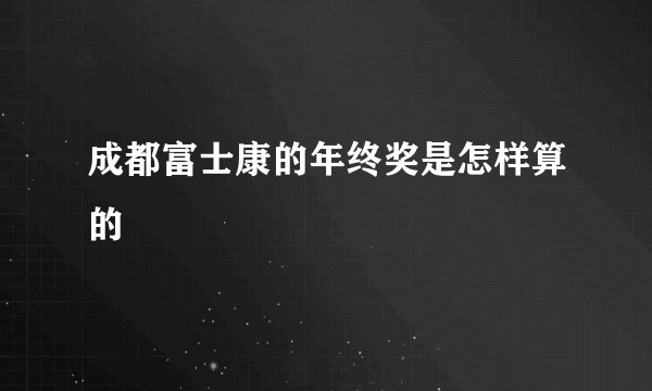 成都富士康的年终奖是怎样算的