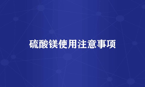 硫酸镁使用注意事项