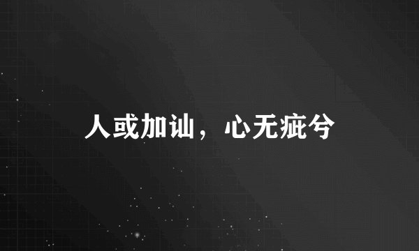 人或加讪，心无疵兮