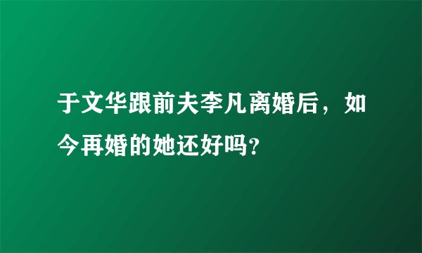 于文华跟前夫李凡离婚后，如今再婚的她还好吗？
