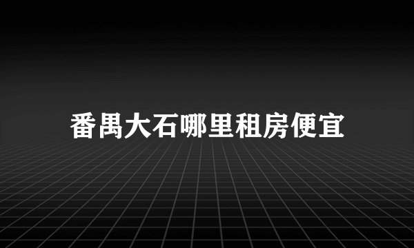 番禺大石哪里租房便宜