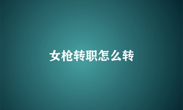 女枪转职怎么转