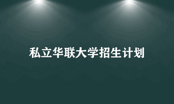 私立华联大学招生计划