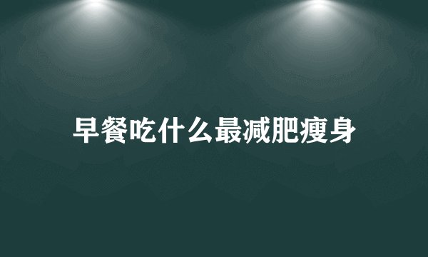 早餐吃什么最减肥瘦身