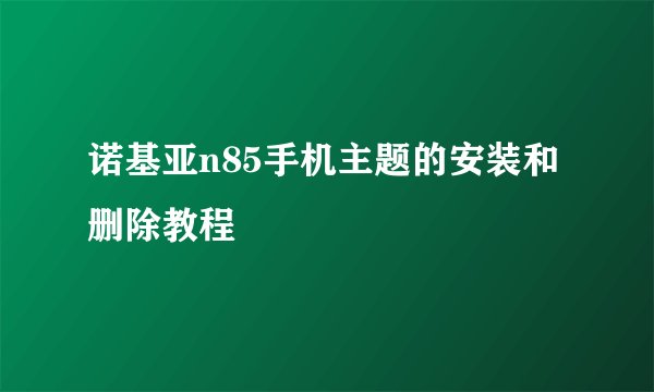 诺基亚n85手机主题的安装和删除教程