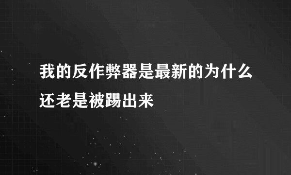 我的反作弊器是最新的为什么还老是被踢出来