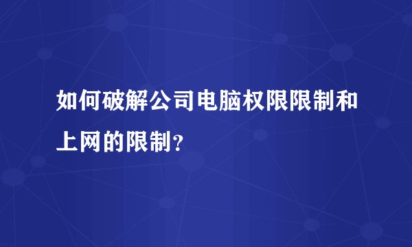 如何破解公司电脑权限限制和上网的限制?