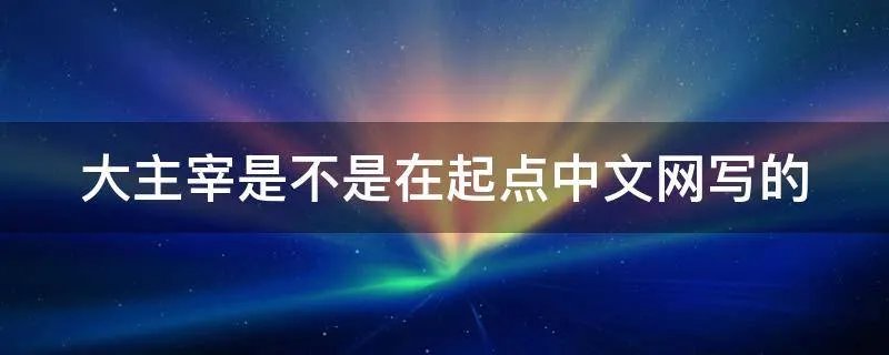 大主宰是不是在起点中文网写的
