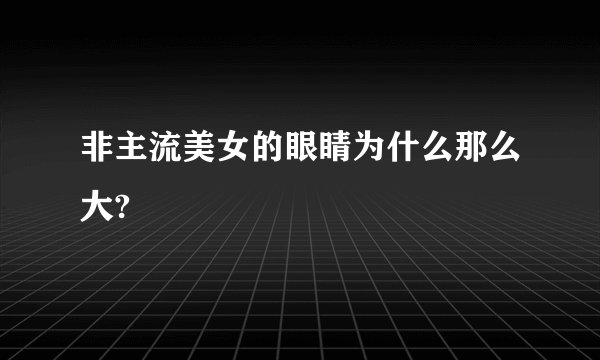 非主流美女的眼睛为什么那么大?