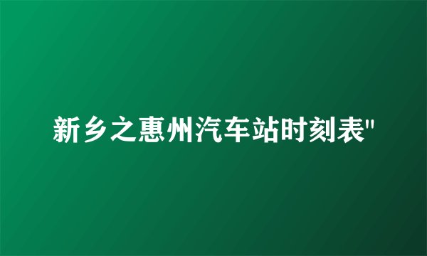 新乡之惠州汽车站时刻表