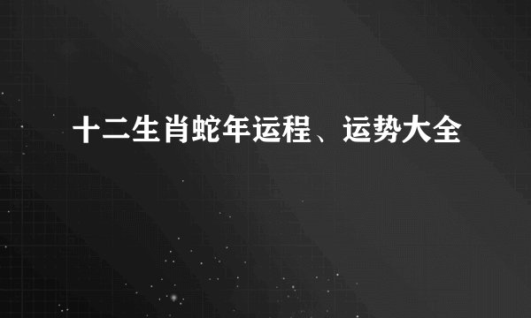 十二生肖蛇年运程、运势大全