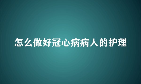 怎么做好冠心病病人的护理