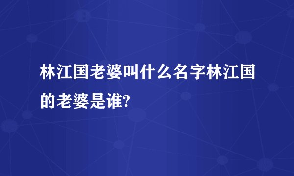 林江国老婆叫什么名字林江国的老婆是谁?