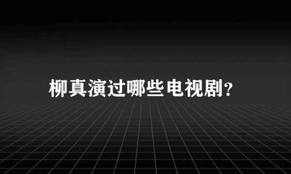 柳真演过哪些电视剧？