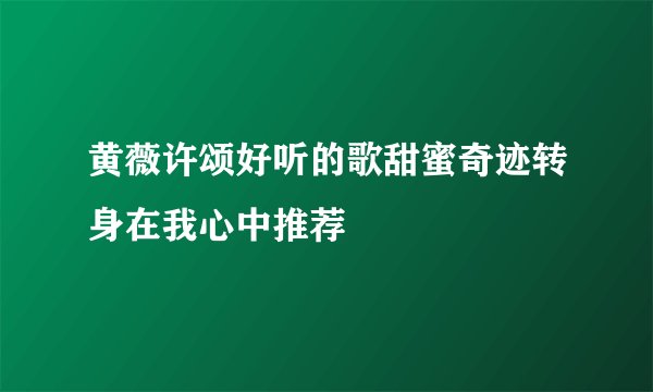 黄薇许颂好听的歌甜蜜奇迹转身在我心中推荐