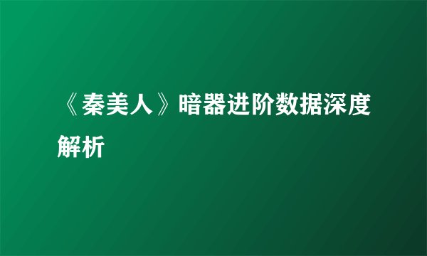 《秦美人》暗器进阶数据深度解析