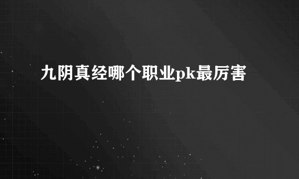 九阴真经哪个职业pk最厉害