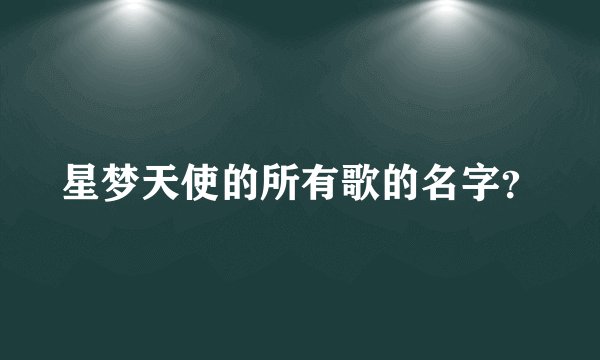 星梦天使的所有歌的名字？