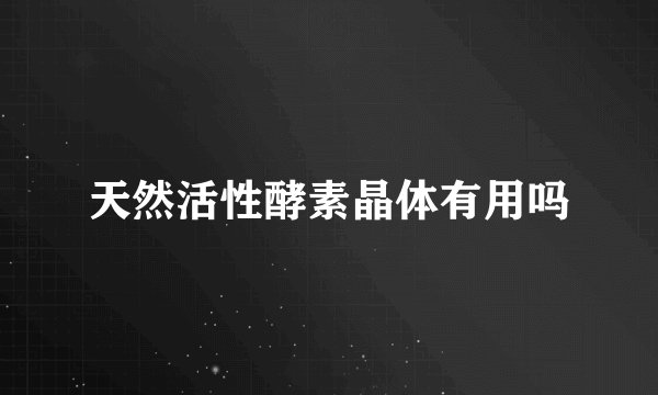 天然活性酵素晶体有用吗