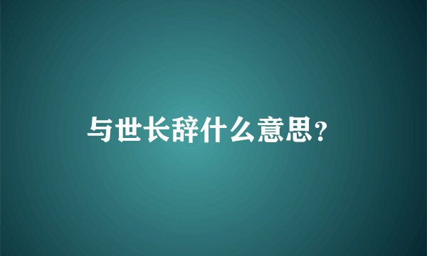 与世长辞什么意思?