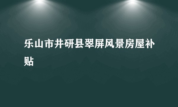 乐山市井研县翠屏风景房屋补贴