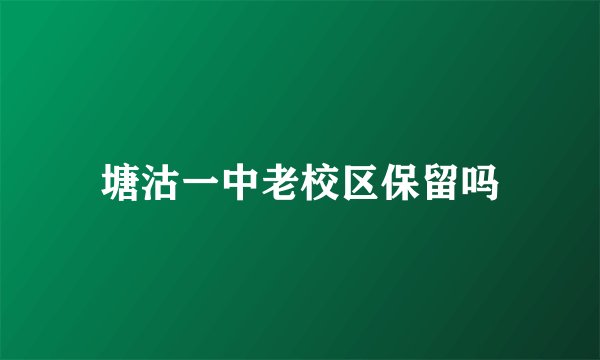 塘沽一中老校区保留吗