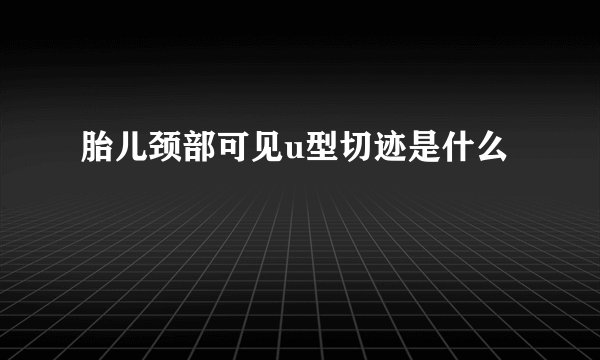 胎儿颈部可见u型切迹是什么