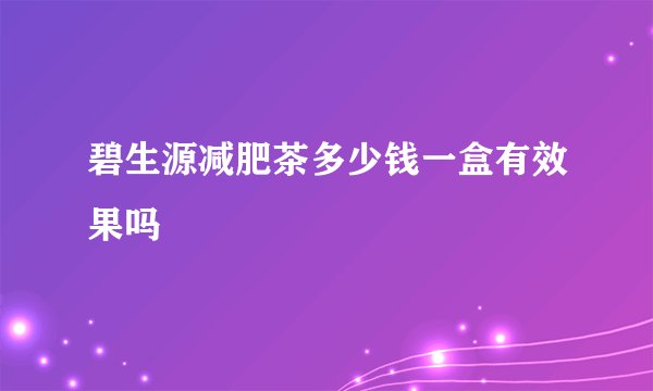 碧生源减肥茶多少钱一盒有效果吗
