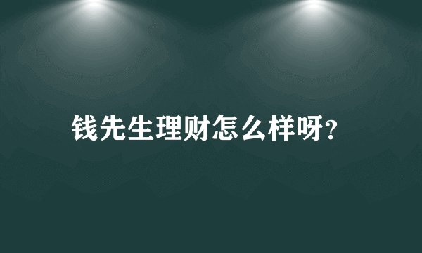 钱先生理财怎么样呀？