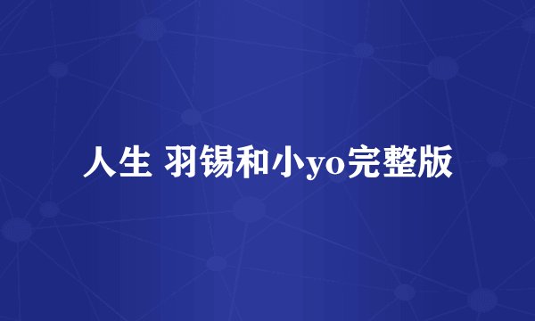 人生 羽锡和小yo完整版