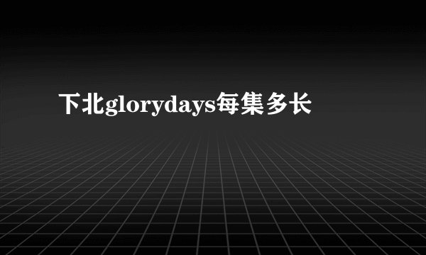 下北glorydays每集多长