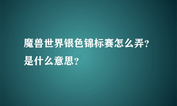 魔兽世界银色锦标赛怎么弄？是什么意思？