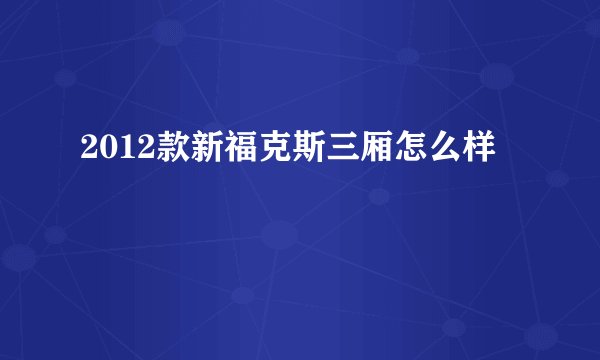 2012款新福克斯三厢怎么样