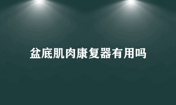 盆底肌肉康复器有用吗