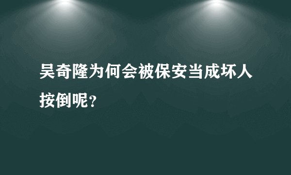 吴奇隆为何会被保安当成坏人按倒呢？