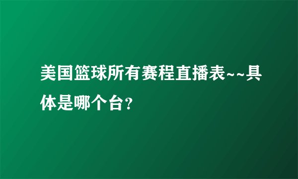 美国篮球所有赛程直播表~~具体是哪个台？