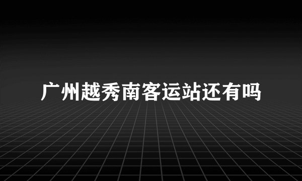 广州越秀南客运站还有吗