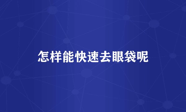 怎样能快速去眼袋呢