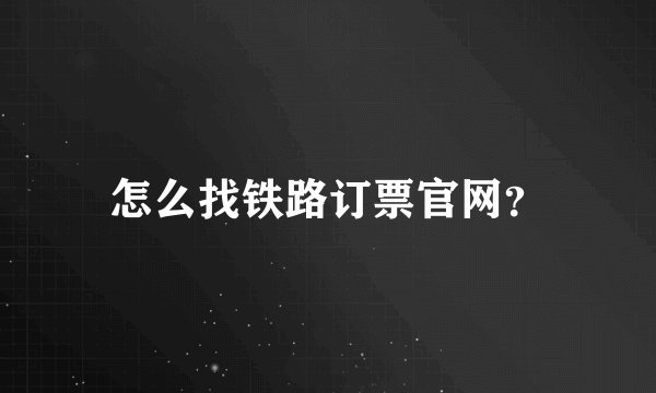 怎么找铁路订票官网?