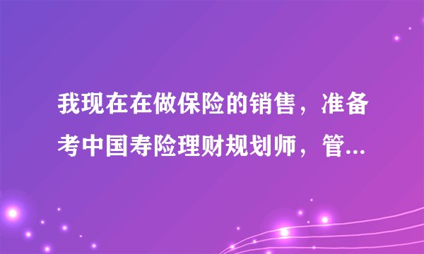 我现在在做保险的销售，准备考中国寿险理财规划师，管理师，想知道这两个考下来后在保险公司能做什么职位