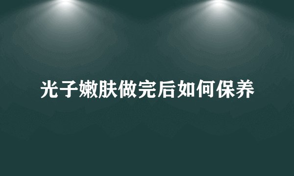 光子嫩肤做完后如何保养