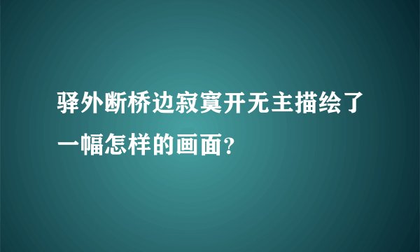 驿外断桥边寂寞开无主描绘了一幅怎样的画面？