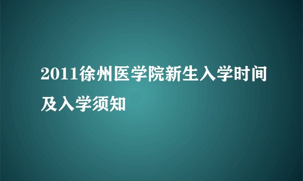 2011徐州医学院新生入学时间及入学须知