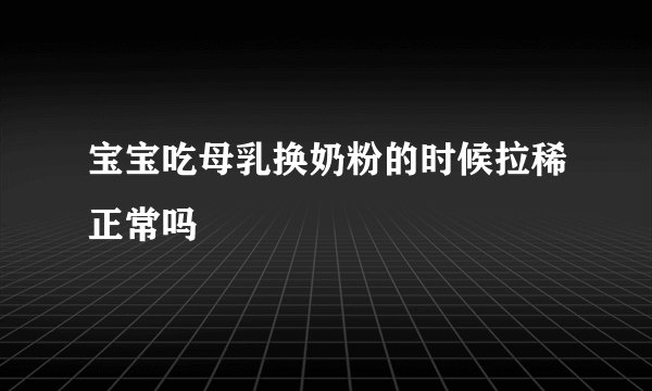 宝宝吃母乳换奶粉的时候拉稀正常吗