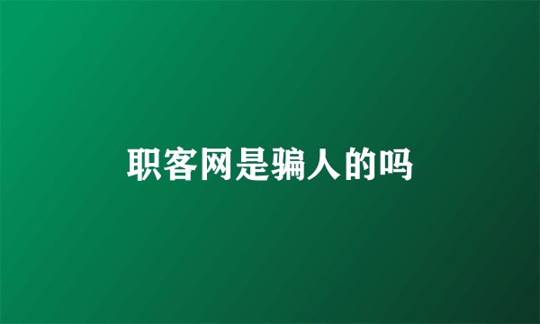 职客网是骗人的吗
